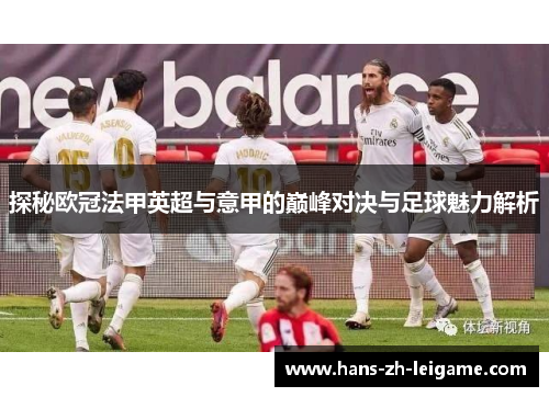 探秘欧冠法甲英超与意甲的巅峰对决与足球魅力解析 探秘欧冠法甲英超与意甲的巅峰对决与足球魅力解析