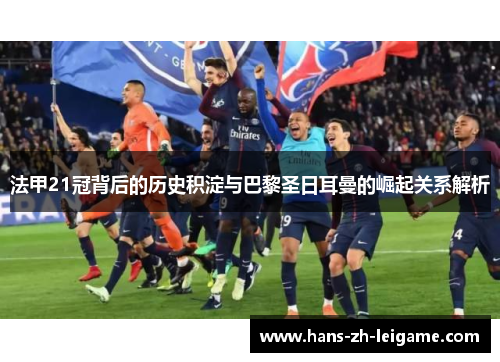 法甲21冠背后的历史积淀与巴黎圣日耳曼的崛起关系解析 法甲21冠背后的历史积淀与巴黎圣日耳曼的崛起关系解析