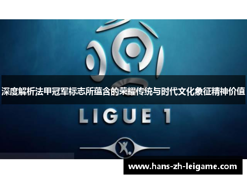 深度解析法甲冠军标志所蕴含的荣耀传统与时代文化象征精神价值 深度解析法甲冠军标志所蕴含的荣耀传统与时代文化象征精神价值