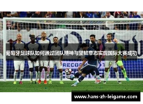 葡萄牙足球队如何通过团队精神与坚韧意志实现国际大赛成功