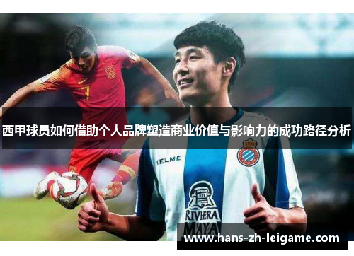 西甲球员如何借助个人品牌塑造商业价值与影响力的成功路径分析