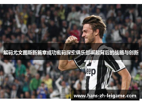 解码尤文图斯新篇章成功密码探索俱乐部崛起背后的战略与创新