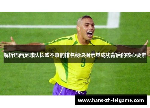 解析巴西足球队长盛不衰的排名秘诀揭示其成功背后的核心要素
