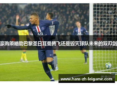 豪购策略助巴黎圣日耳曼腾飞还是毁灭球队未来的双刃剑