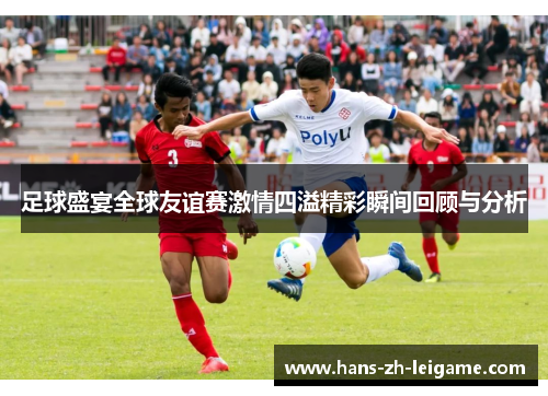 足球盛宴全球友谊赛激情四溢精彩瞬间回顾与分析