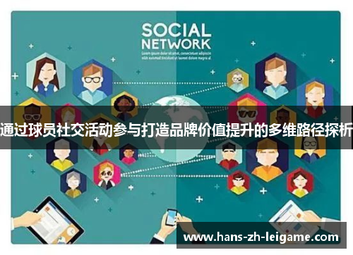 通过球员社交活动参与打造品牌价值提升的多维路径探析 通过球员社交活动参与打造品牌价值提升的多维路径探析
