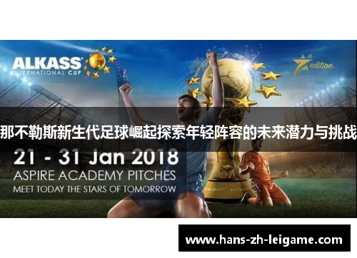 那不勒斯新生代足球崛起探索年轻阵容的未来潜力与挑战 那不勒斯新生代足球崛起探索年轻阵容的未来潜力与挑战