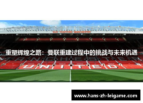 重塑辉煌之路：曼联重建过程中的挑战与未来机遇