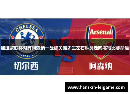 加维欧联杯对阵阿森纳一战成关键先生左右胜负走向书写比赛命运 加维欧联杯对阵阿森纳一战成关键先生左右胜负走向书写比赛命运