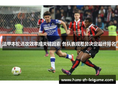 法甲本轮进攻效率成关键因素 各队表现差异决定最终排名