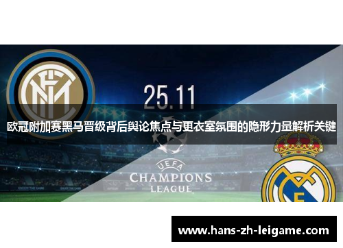 欧冠附加赛黑马晋级背后舆论焦点与更衣室氛围的隐形力量解析关键