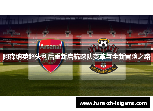 阿森纳英超失利后重新启航球队变革与全新冒险之路