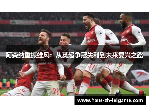 阿森纳重振雄风：从英超争冠失利到未来复兴之路
