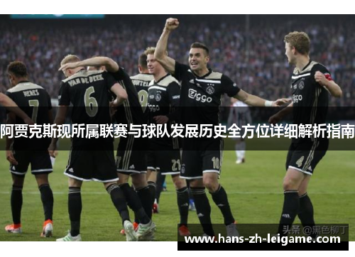阿贾克斯现所属联赛与球队发展历史全方位详细解析指南