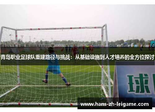 青岛职业足球队重建路径与挑战：从基础设施到人才培养的全方位探讨