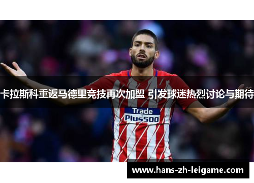 卡拉斯科重返马德里竞技再次加盟 引发球迷热烈讨论与期待