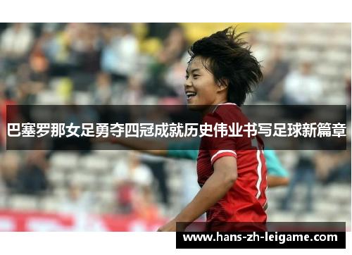 巴塞罗那女足勇夺四冠成就历史伟业书写足球新篇章
