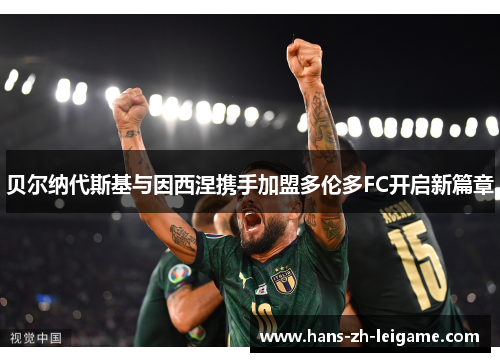 贝尔纳代斯基与因西涅携手加盟多伦多FC开启新篇章