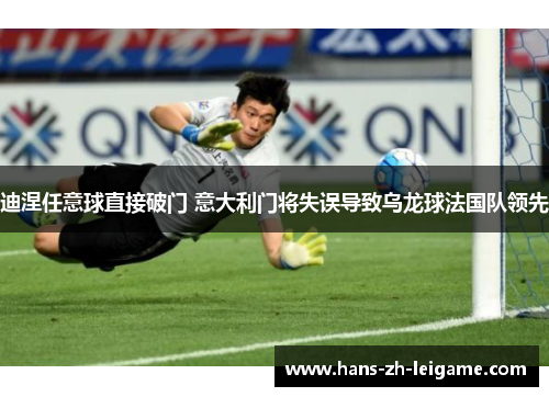 迪涅任意球直接破门 意大利门将失误导致乌龙球法国队领先