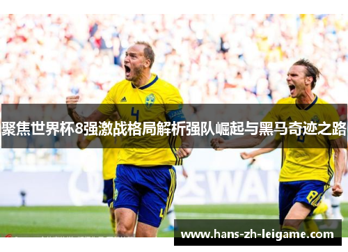 聚焦世界杯8强激战格局解析强队崛起与黑马奇迹之路