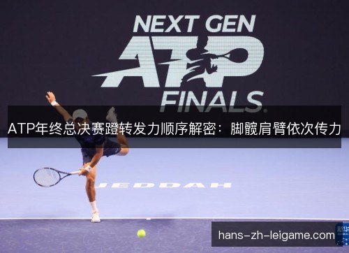 ATP年终总决赛蹬转发力顺序解密：脚髋肩臂依次传力