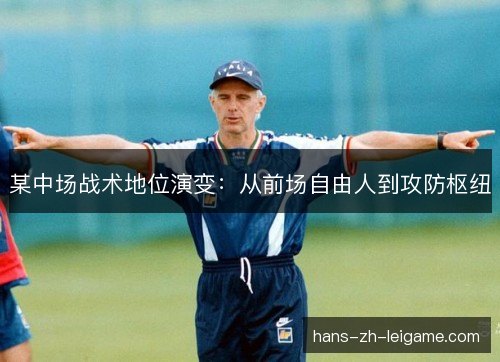 某中场战术地位演变：从前场自由人到攻防枢纽