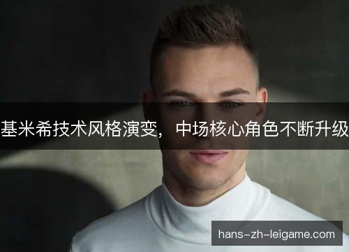 基米希技术风格演变，中场核心角色不断升级