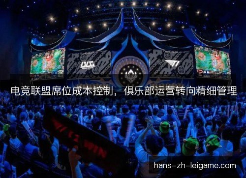 电竞联盟席位成本控制，俱乐部运营转向精细管理