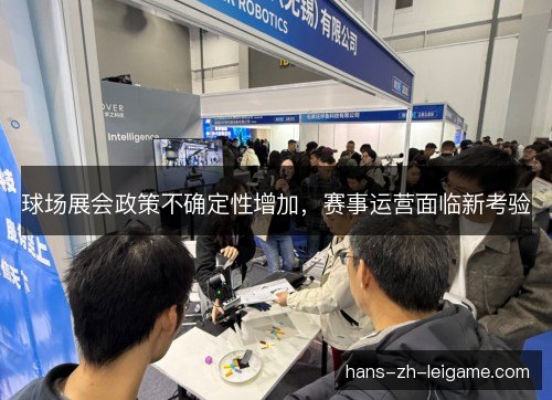 球场展会政策不确定性增加,赛事运营面临新考验 球场展会政策不确定性增加,赛事运营面临新考验