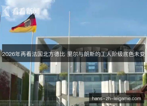 2026年再看法国北方德比 里尔与朗斯的工人阶级底色未变 2026年再看法国北方德比 里尔与朗斯的工人阶级底色未变